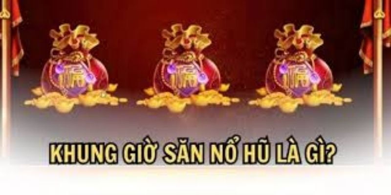 Khám phá khái niệm và cơ chế của khung giờ nổ hũ